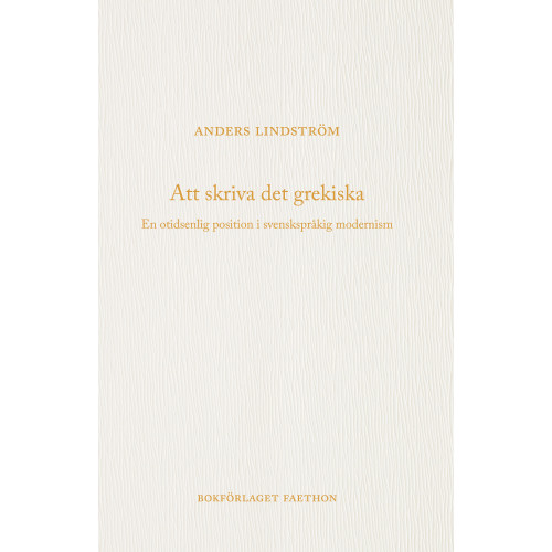 Anders Lindström Att skriva det grekiska : en otidsenlig position i svenskspråkig modernism (bok, danskt band)