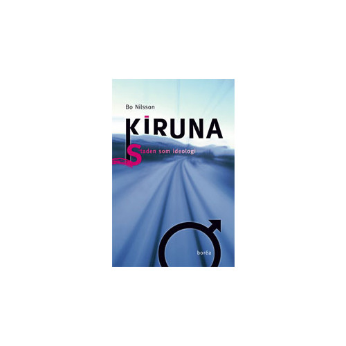 Borea Bokförlag Kiruna : staden som ideologi (häftad)