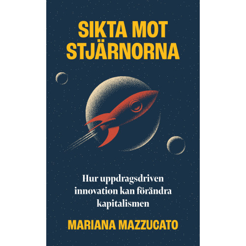 Mariana Mazzucato Sikta mot stjärnorna : hur uppdragsdriven innovation kan förändra kapitalismen (inbunden)