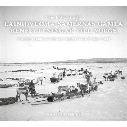 Centrum för Biologisk Mångfald Lainiovuoma-samernas gamla renflyttningar till Norge : om sommarbosättningar i Troms fylke på 1900-talet (inbunden)