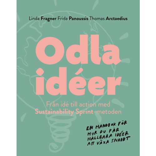 Linda Fragner Odla idéer : från idé till action med Sustainability Sprint - metoden - en handbok för hur du får hållbara idéer att växa snabbt. (bok, danskt band)