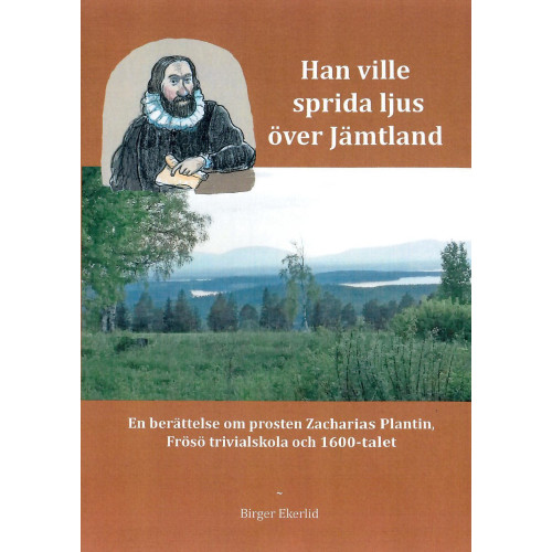 Birger Ekerlid Han ville sprida ljus över Jämtland : en berättelse om prosten Zacharias Plantin, Frösö Trivialskola och 1600-talet (inbunden)