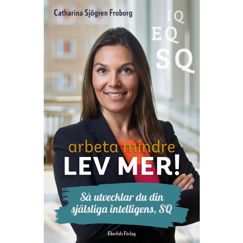 Catharina Sjögren Froborg Arbeta mindre lev mer! : så utvecklar du din själsliga intelligens, SQ (bok, kartonnage)