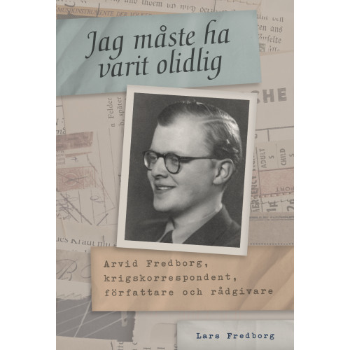 Lars Fredborg Jag måste ha varit olidlig : Arvid Fredborg, krigskorrespondent, författare och rådgivare (inbunden)