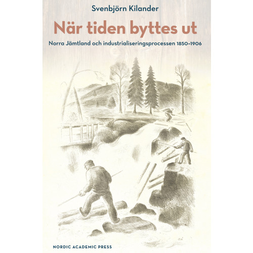 Svenbjörn Kilander När tiden byttes ut : norra Jämtland och industrialiseringsprocessen 1850-1906 (inbunden)