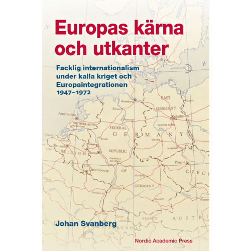 Johan Svanberg Europas kärna och utkanter. Facklig internationalism under kalla kriget och Europaintegrationen 1947-1972 (inbunden)