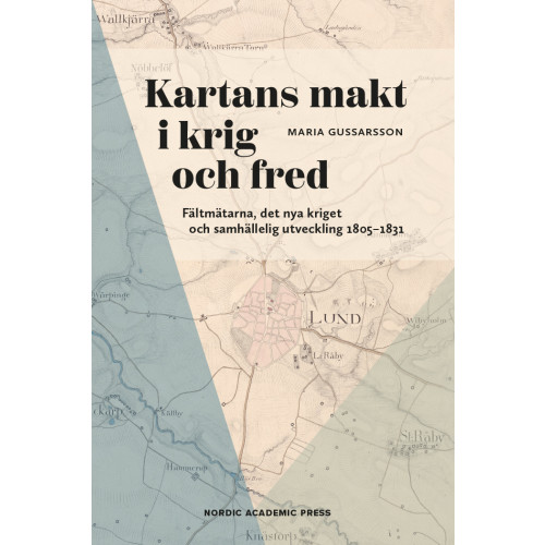 Maria Gussarsson Kartans makt i krig och fred : fältmätarna, det nya kriget och samhällelig utveckling 1805-1831 (inbunden)