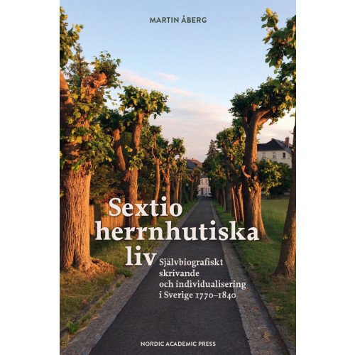 Martin Åberg Sextio herrnhutiska liv : självbiografiskt skrivande och individualisering i Sverige 1770–1840 (inbunden)