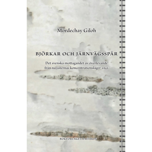 Mordechay Giloh Björkar och järnvägsspår : det svenska mottagandet av överlevande från nazisternas koncentrationsläger 1945 (inbunden)