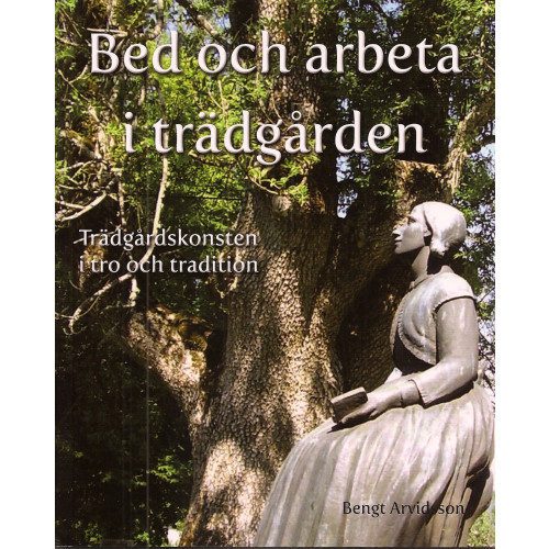 Bengt Arvidsson Bed och arbeta i trädgården : trädgårdskonsten i tro och tradition (inbunden)