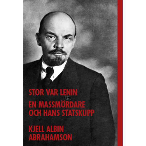 Kjell Albin Abrahamson Stor var Lenin...: en massmördare och hans statskupp (inbunden)