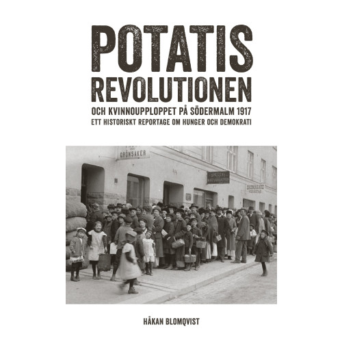Håkan Blomqvist Potatisrevolutionen och kvinnoupploppet på Södermalm 1917 Ett historiskt re (pocket)