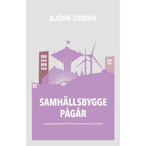Björn Sundin Samhällsbygge pågår : en personlig handbok i att förändra kommunen (och världen) (bok, danskt band)