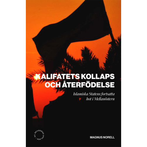 Magnus Norell Kalifatets kollaps och återfödelse ; Islamiska staten fortsatt hot i mellanöstern (häftad)