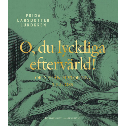 Frida Larsdotter Lundgren O, du lyckliga eftervärld! : ord från historien, till oss (inbunden)