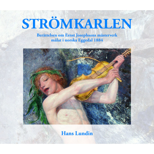 Hans Lundin Strömkarlen : berättelsen om Ernst Josephsons mästerverk målat i norska Eggedal 1884 (inbunden)