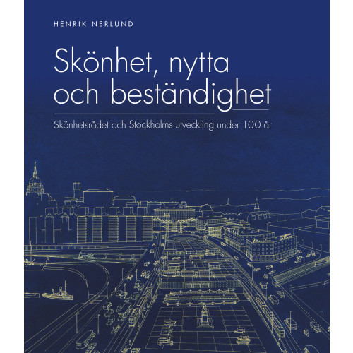 Henrik Nerlund Skönhet, nytta och beständighet : Skönhetsrådet och Stockholms utveckling under 100 år (inbunden)