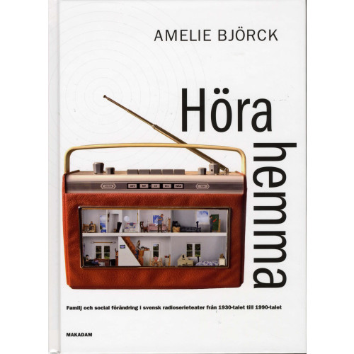 Amelie Björck Höra hemma : familj och social förändring i svensk radioserieteater från 1930-talet till 1990-talet (inbunden)