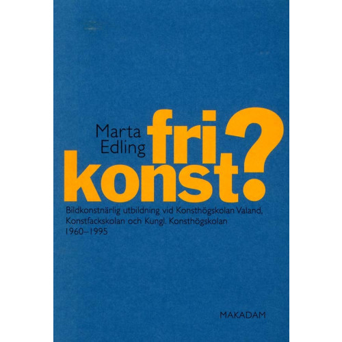 Marta Edling Fri konst? : bildkonstnärlig utbildning vid Konsthögskolan Valand, Konstfackskolan och Kungl. Konsthögskolan 1960-1995 (bok, danskt band)