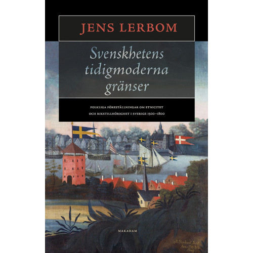 Jens Lerbom Svenskhetens tidigmoderna gränser : folkliga föreställningar om etnicitet och rikstillhörighet i Sverige 1500–1800 (inbunden)