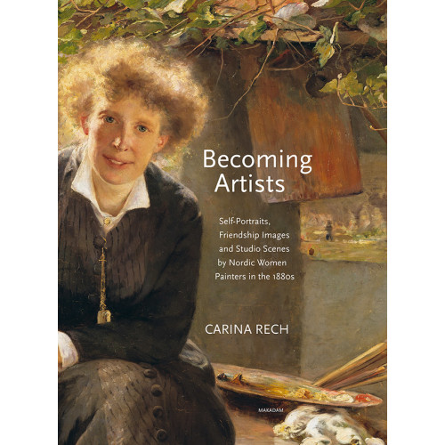 Carina Rech Becoming artists : self-portraits, friendship images and studio scenes by Nordic women painters in the 1880s (inbunden, eng)