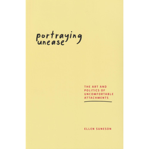 Ellen Suneson Portraying unease : the art and politics of uncomfortable attachments (bok, danskt band, eng)