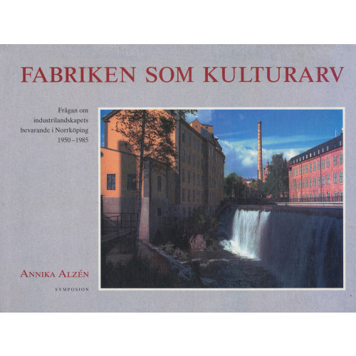 Annika Alzén Fabriken som kulturarv : frågan om industrilandskapets bevarande i Norrköpi (bok, kartonnage)
