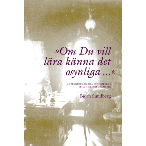 Björn Sundberg "Om du vill lära känna det osynliga..." : anteckningar till Strindbergs sena historiedramatik (inbunden)