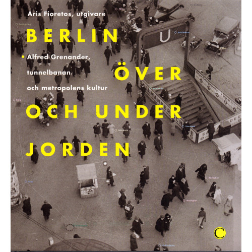 Carlsson Berlin över och under jorden : Alfred Grenanader, tunnelbanan och metropolens kultur (inbunden)