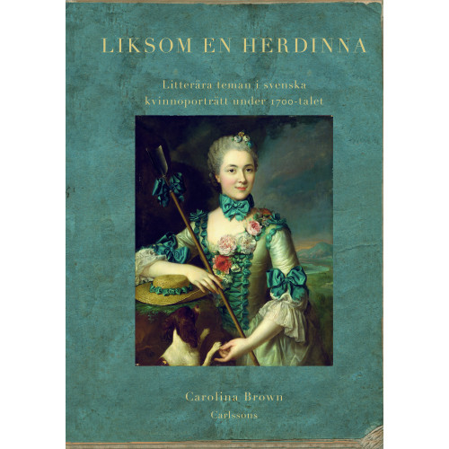 Carolina Brown Liksom en herdinna : litterära teman i svenska kvinnoporträtt under 1700-tal (inbunden)