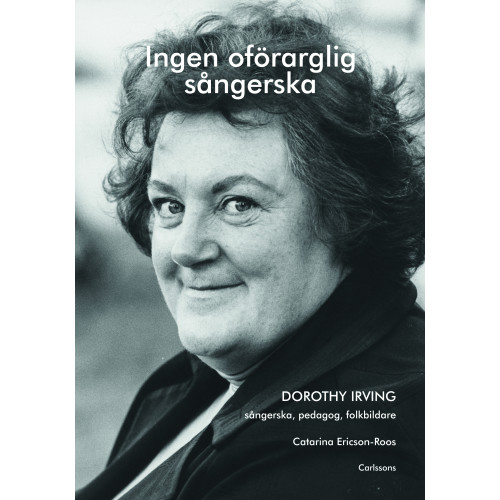 Catarina Ericson-Roos Ingen oförarglig sångerska : Dorothy Irving. Sångerska, pedagog, folkbildare (inbunden)