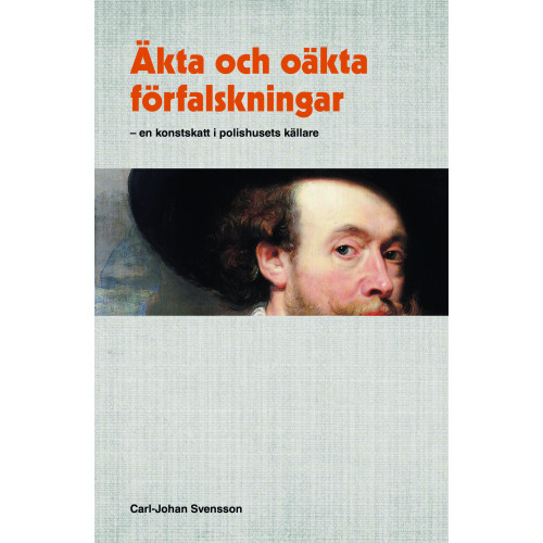 Carl-Johan Svensson Äkta och oäkta förfalskningar : En konstskatt i polishusets källare (inbunden)