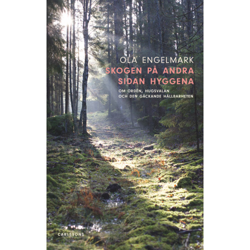 Ola Engelmark Skogen på andra sidan hyggena : om orden, hugsvalan och den gäckande hållbarheten (inbunden)