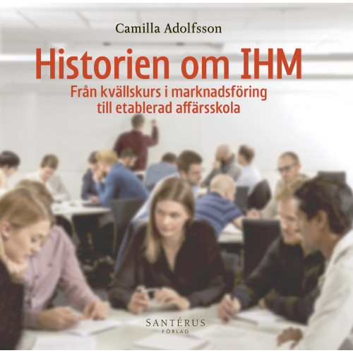 Camilla Adolfsson Historien om IHM : från kvällskurs i marknadsföring till etablerad affärsskola (inbunden)
