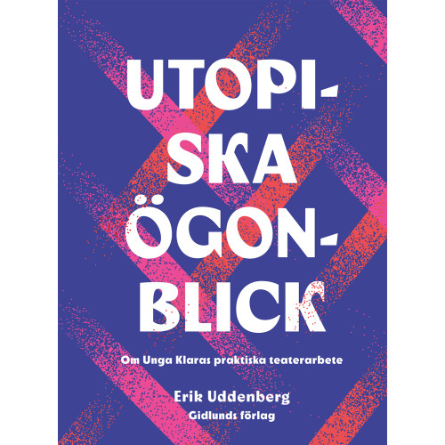 Erik Uddenberg Utopiska ögonblick : om Unga Klaras praktiska teaterarbete (inbunden)