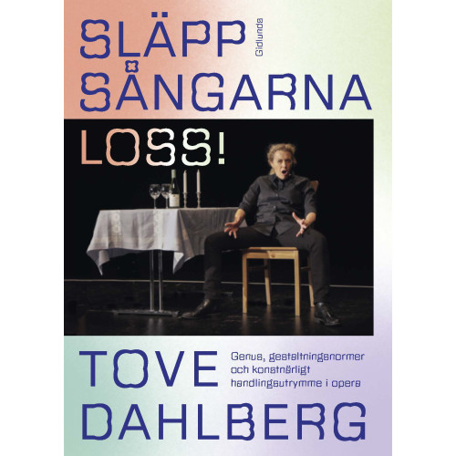 Tove Dahlberg Släpp sångarna loss! : genus, gestaltningsnormer och konstnärligt handlingsutrymme i opera (bok, danskt band)
