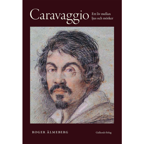 Roger Älmeberg Caravaggio : ett liv mellan ljus och mörker (inbunden)