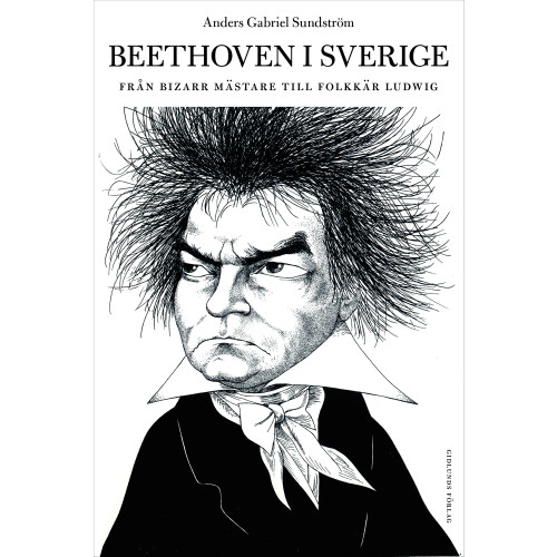 Anders Gabriel Sundström Beethoven i Sverige : från bisarr mästare till folkkär Ludwig (inbunden)