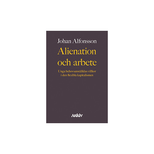 Johan Alfonsson Alienation och arbete : unga behovsanställdas villkor i den flexibla kapitalismen (häftad)