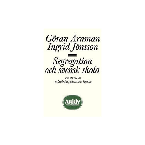 Göran Arnman Segregation och svensk skola : en studie av utbildning, klass och boende (häftad)