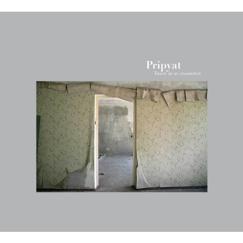 Kristina Berggren Pripyat : tusen år av ensamhet = a thousand years of solitude (inbunden)