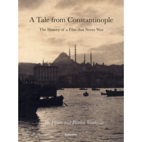 Bo Florin A tale from Constantinople : the history of a film that never was (häftad, eng)