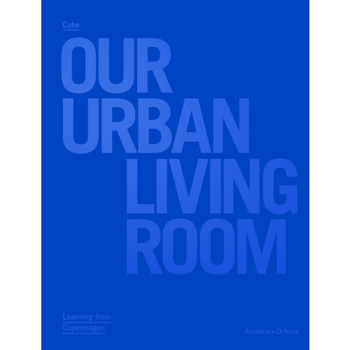 Arvinius+Orfeus Publishing Cobe : Our Urban Living Room - Learning from Copenhagen (inbunden, eng)