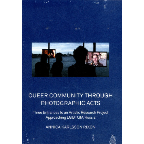 Annica Karlsson Rixon Queer community through photographic acts : three entrances to an artistic research project approaching LGBTQIA Russia (häftad, eng)