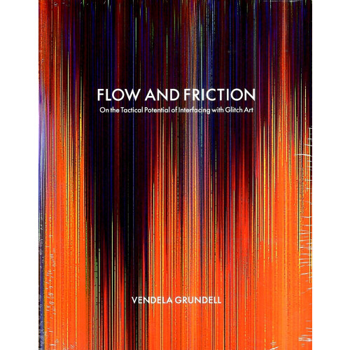 Vendela Grundell Flow and friction : on the tactical potential of interfacing with Glitch Art (bok, danskt band, eng)