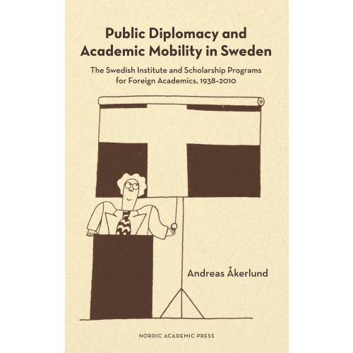Andreas Åkerlund Public diplomacy and academic mobility in Sweden : the Swedish institute and scholarship programs for foreign academics 1938-2010 (inbunden, eng)