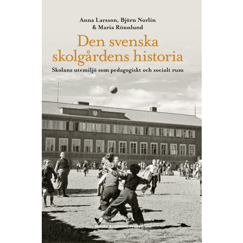 Anna Larsson Den svenska skolgårdens historia : skolans utemiljö som pedagogiskt och socialt rum (inbunden)