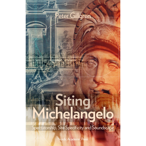 Peter Gillgren Siting Michelangelo : Spectatorship, Site Specificity and Soundscape (inbunden, eng)