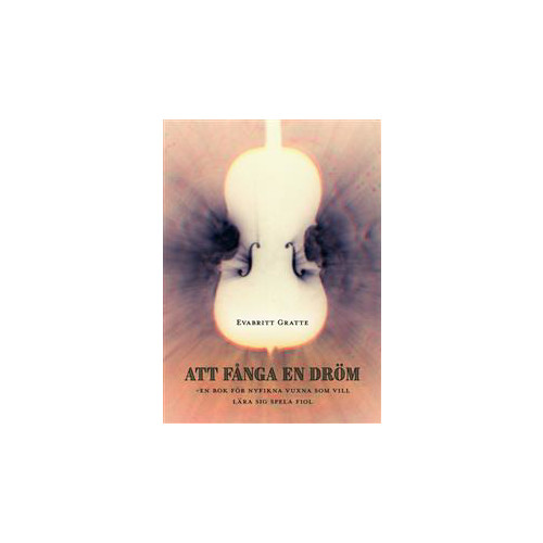 Evabritt Gratte Att fånga en dröm : en bok för nyfikna vuxna som vill lära sig spela fiol (häftad)
