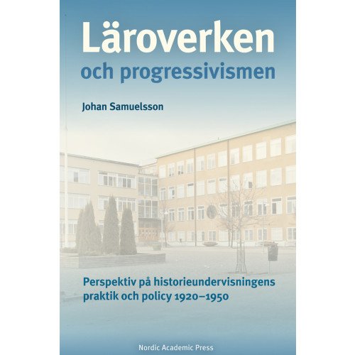 Johan Samuelsson Läroverken och progressivismen : Perspektiv på historieundervisningens prak (inbunden)